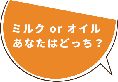 ミルクorオイル　あなたはどっち？